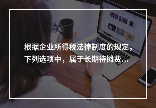 根据企业所得税法律制度的规定，下列选项中，属于长期待摊费用的