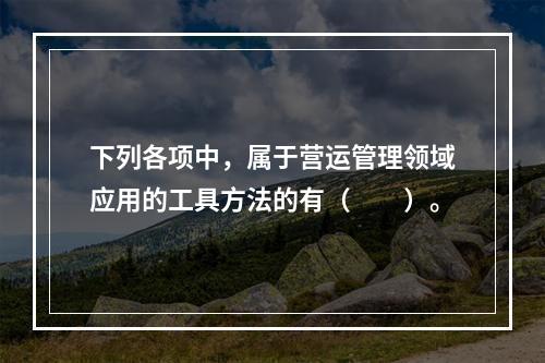 下列各项中，属于营运管理领域应用的工具方法的有（　　）。