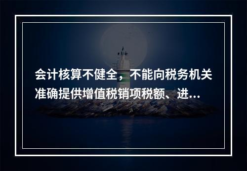 会计核算不健全，不能向税务机关准确提供增值税销项税额、进项税