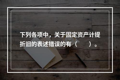 下列各项中，关于固定资产计提折旧的表述错误的有（　　）。