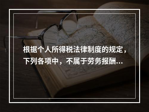 根据个人所得税法律制度的规定，下列各项中，不属于劳务报酬所得