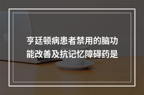 亨廷顿病患者禁用的脑功能改善及抗记忆障碍药是