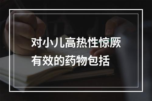 对小儿高热性惊厥有效的药物包括