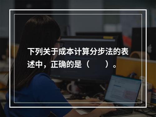 下列关于成本计算分步法的表述中，正确的是（　　）。