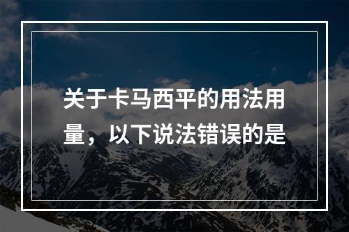 关于卡马西平的用法用量，以下说法错误的是