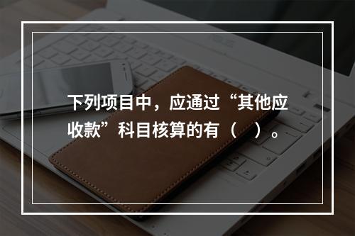 下列项目中，应通过“其他应收款”科目核算的有（　）。