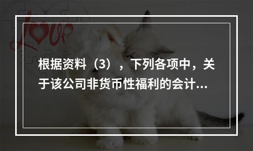 根据资料（3），下列各项中，关于该公司非货币性福利的会计处理