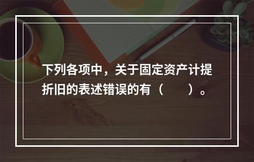 下列各项中，关于固定资产计提折旧的表述错误的有（　　）。