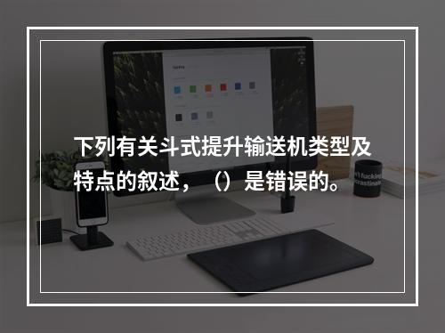 下列有关斗式提升输送机类型及特点的叙述，（）是错误的。