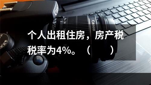 个人出租住房，房产税税率为4%。（　　）