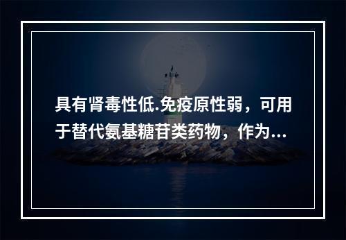 具有肾毒性低.免疫原性弱，可用于替代氨基糖苷类药物，作为联合