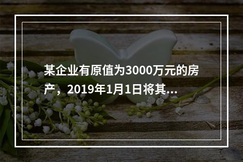 某企业有原值为3000万元的房产，2019年1月1日将其中的