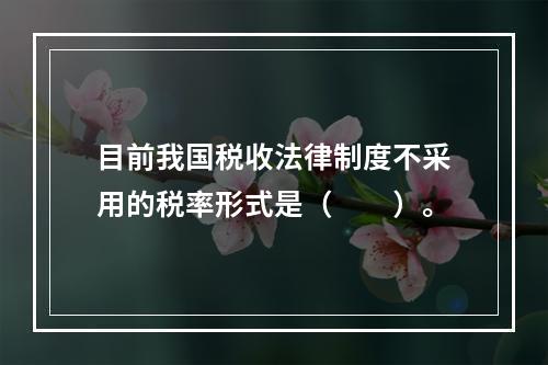 目前我国税收法律制度不采用的税率形式是（　　）。