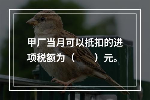 甲厂当月可以抵扣的进项税额为（　　）元。