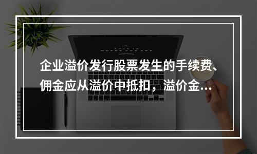 企业溢价发行股票发生的手续费、佣金应从溢价中抵扣，溢价金额不