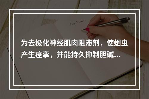 为去极化神经肌肉阻滞剂，使蛔虫产生痉挛，并能持久抑制胆碱酯酶