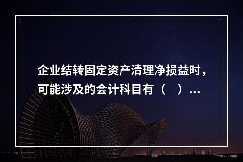 企业结转固定资产清理净损益时，可能涉及的会计科目有（　）。