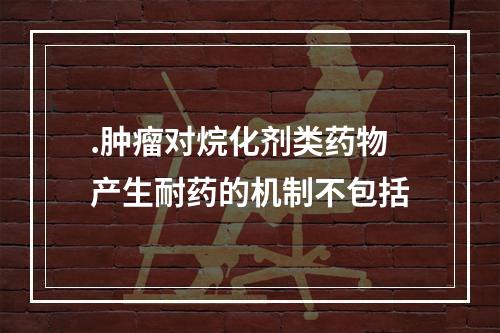 .肿瘤对烷化剂类药物产生耐药的机制不包括