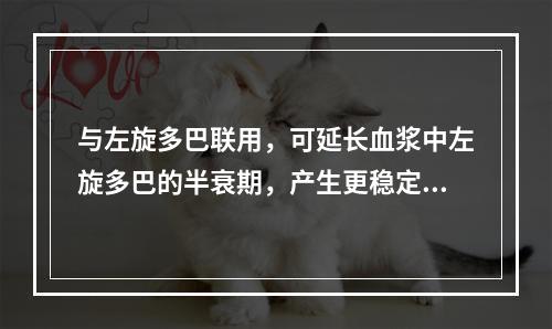 与左旋多巴联用，可延长血浆中左旋多巴的半衰期，产生更稳定的左