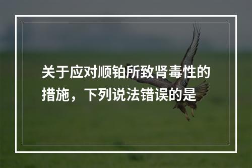 关于应对顺铂所致肾毒性的措施，下列说法错误的是