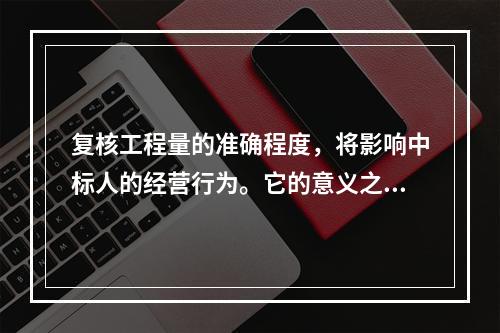 复核工程量的准确程度，将影响中标人的经营行为。它的意义之一是