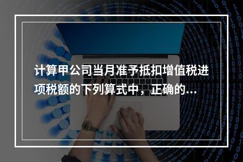 计算甲公司当月准予抵扣增值税进项税额的下列算式中，正确的是（