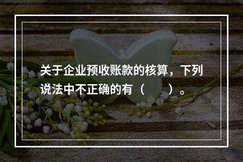 关于企业预收账款的核算，下列说法中不正确的有（　　）。