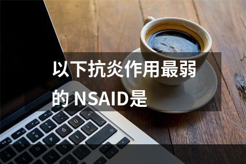 以下抗炎作用最弱的 NSAID是