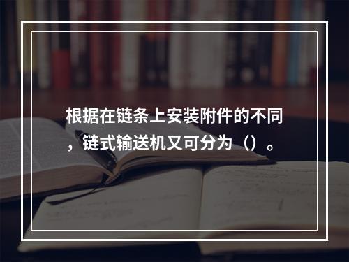 根据在链条上安装附件的不同，链式输送机又可分为（）。