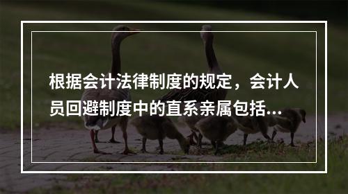 根据会计法律制度的规定，会计人员回避制度中的直系亲属包括（