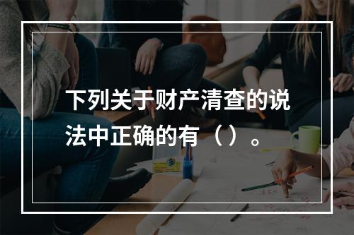 下列关于财产清查的说法中正确的有（ ）。