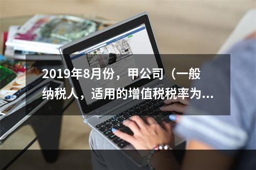 2019年8月份，甲公司（一般纳税人，适用的增值税税率为13