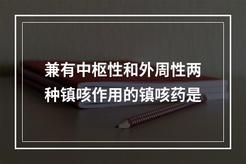 兼有中枢性和外周性两种镇咳作用的镇咳药是