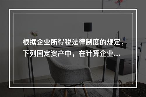 根据企业所得税法律制度的规定，下列固定资产中，在计算企业所得