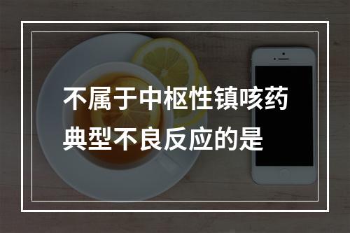 不属于中枢性镇咳药典型不良反应的是