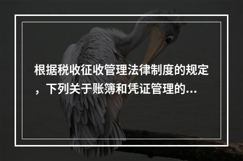 根据税收征收管理法律制度的规定，下列关于账簿和凭证管理的说法