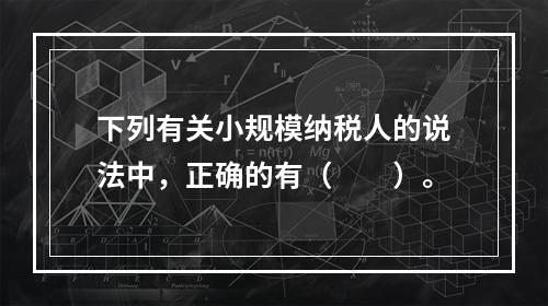 下列有关小规模纳税人的说法中，正确的有（　　）。