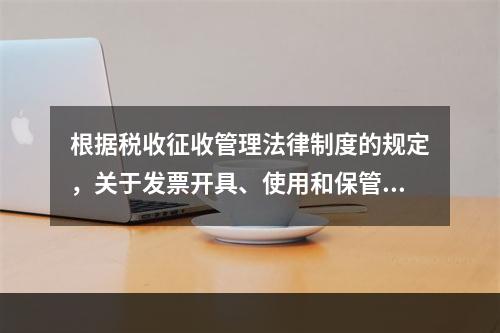 根据税收征收管理法律制度的规定，关于发票开具、使用和保管的下