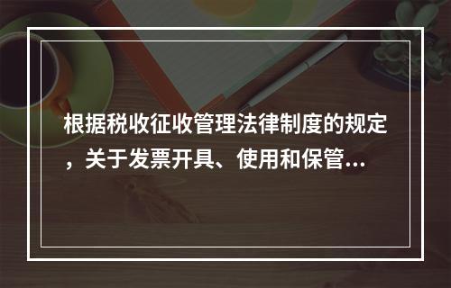 根据税收征收管理法律制度的规定，关于发票开具、使用和保管的下