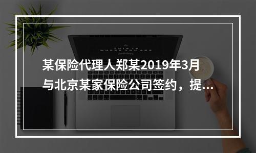 某保险代理人郑某2019年3月与北京某家保险公司签约，提供兼