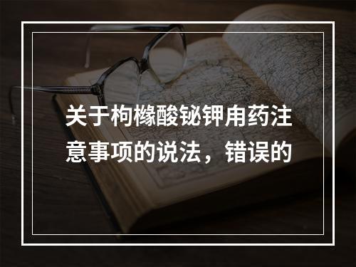 关于枸橼酸铋钾甪药注意事项的说法，错误的