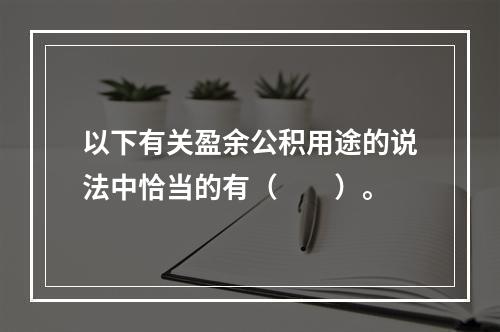 以下有关盈余公积用途的说法中恰当的有（　　）。