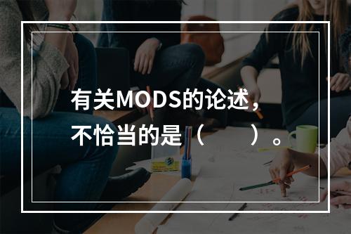 有关MODS的论述，不恰当的是（　　）。