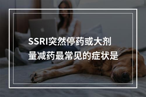 SSRI突然停药或大剂量减药最常见的症状是