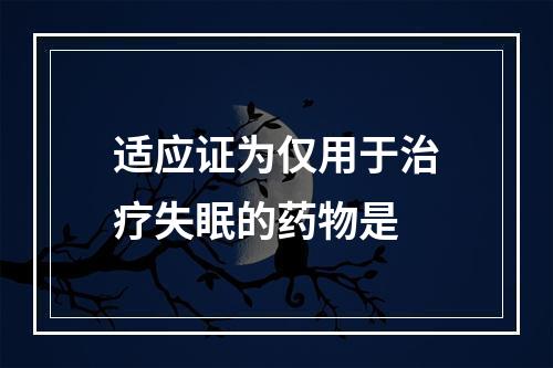 适应证为仅用于治疗失眠的药物是