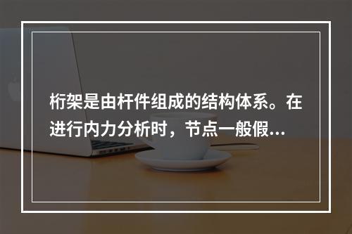 桁架是由杆件组成的结构体系。在进行内力分析时，节点一般假定为