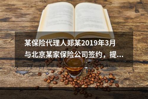 某保险代理人郑某2019年3月与北京某家保险公司签约，提供兼