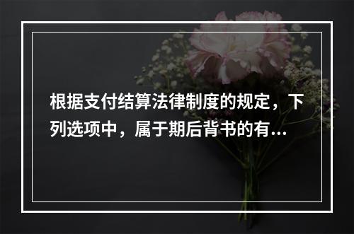 根据支付结算法律制度的规定，下列选项中，属于期后背书的有（　