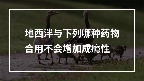 地西泮与下列哪种药物合用不会增加成瘾性