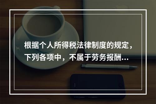 根据个人所得税法律制度的规定，下列各项中，不属于劳务报酬所得